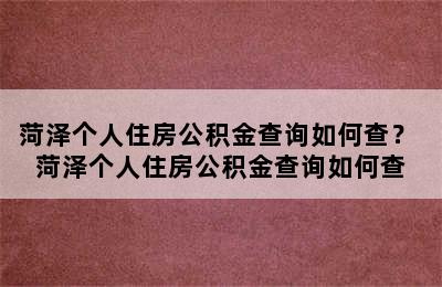 菏泽个人住房公积金查询如何查？ 菏泽个人住房公积金查询如何查